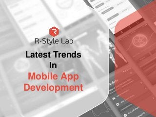 Latest Trends
In
Mobile App
Development
 