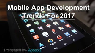 Mobile App Development
Trends For 2017
Presented by- Appsolz
 