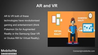 AR and VR
AR & VR both of these
technologies have revolutionised
gaming and entertainment (think
Pokemon Go for Augmented
...