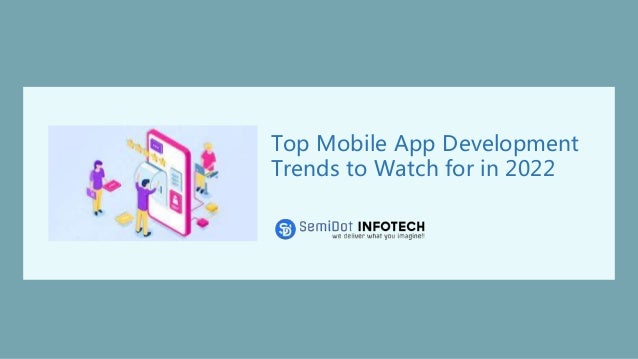 Top Mobile App Development
Trends to Watch for in 2022
 