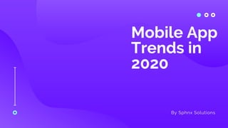 Mobile App
Trends in
2020
By Sphnx Solutions
 