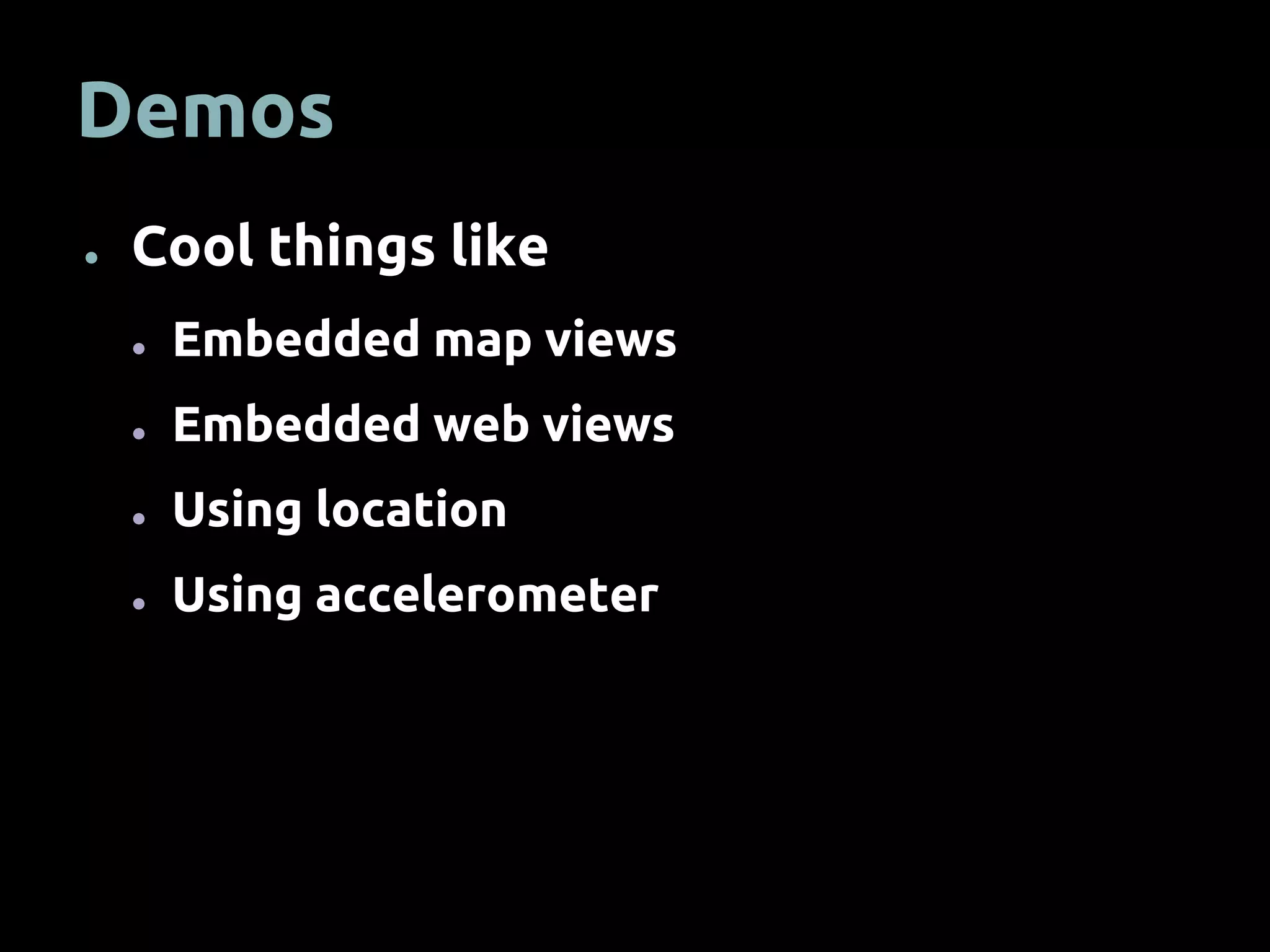 Demos
● Cool things like
● Embedded map views
● Embedded web views
● Using location
● Using accelerometer
 