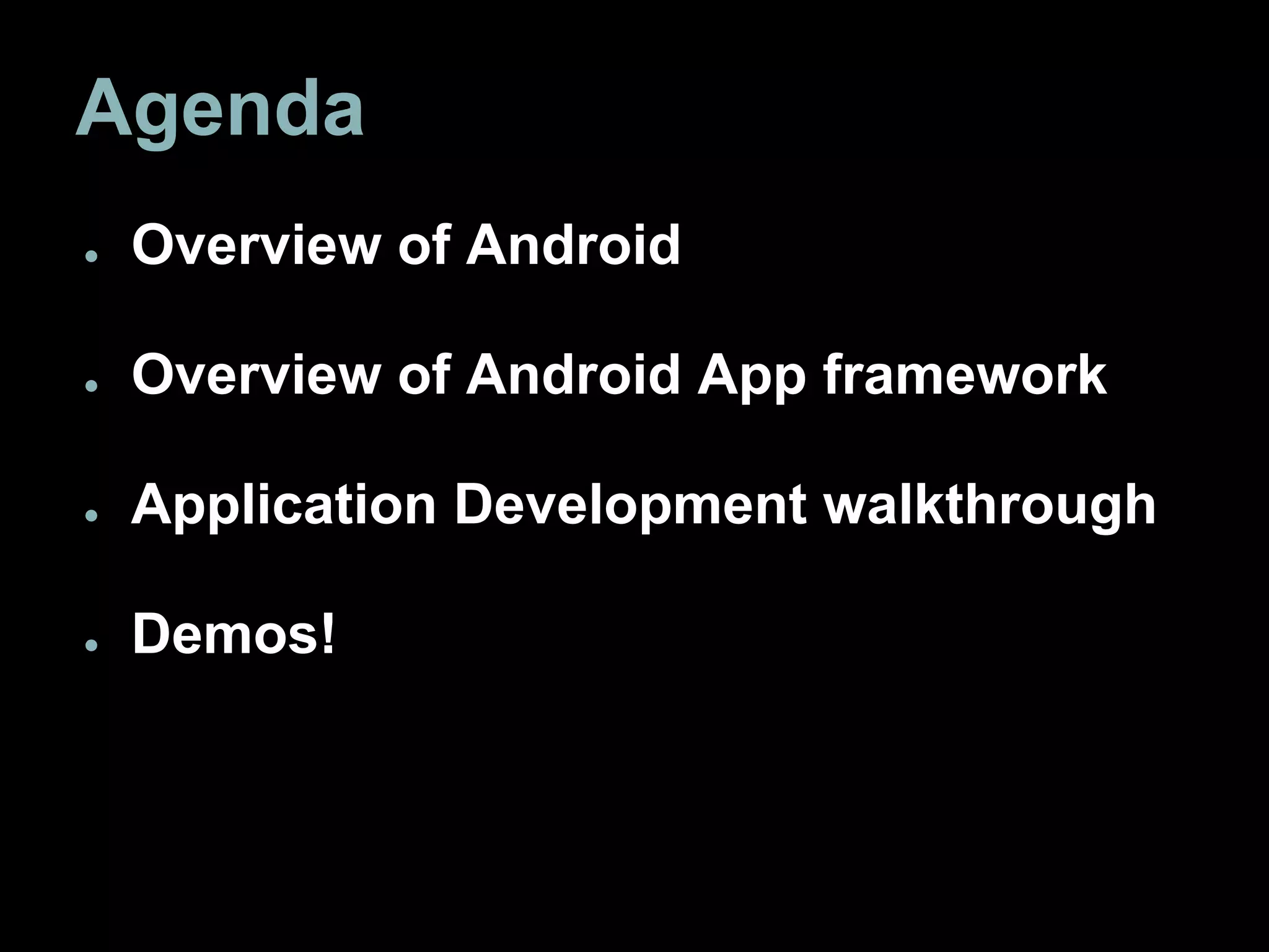 Agenda
● Overview of Android
● Overview of Android App framework
● Application Development walkthrough
● Demos!
 