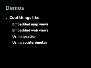 Demos
● Cool things like
● Embedded map views
● Embedded web views
● Using location
● Using accelerometer
 