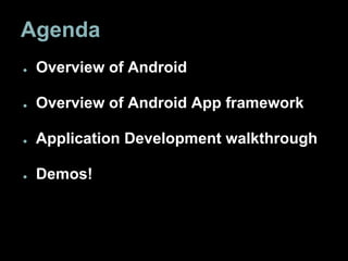 Agenda
● Overview of Android
● Overview of Android App framework
● Application Development walkthrough
● Demos!
 