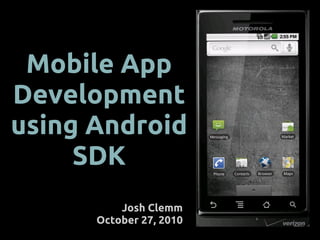 Mobile App
Development
using Android
SDK
Josh Clemm
October 27, 2010
 