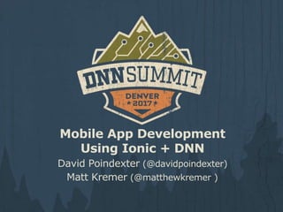 Mobile App Development
Using Ionic + DNN
David Poindexter (@davidpoindexter)
Matt Kremer (@matthewkremer )
 