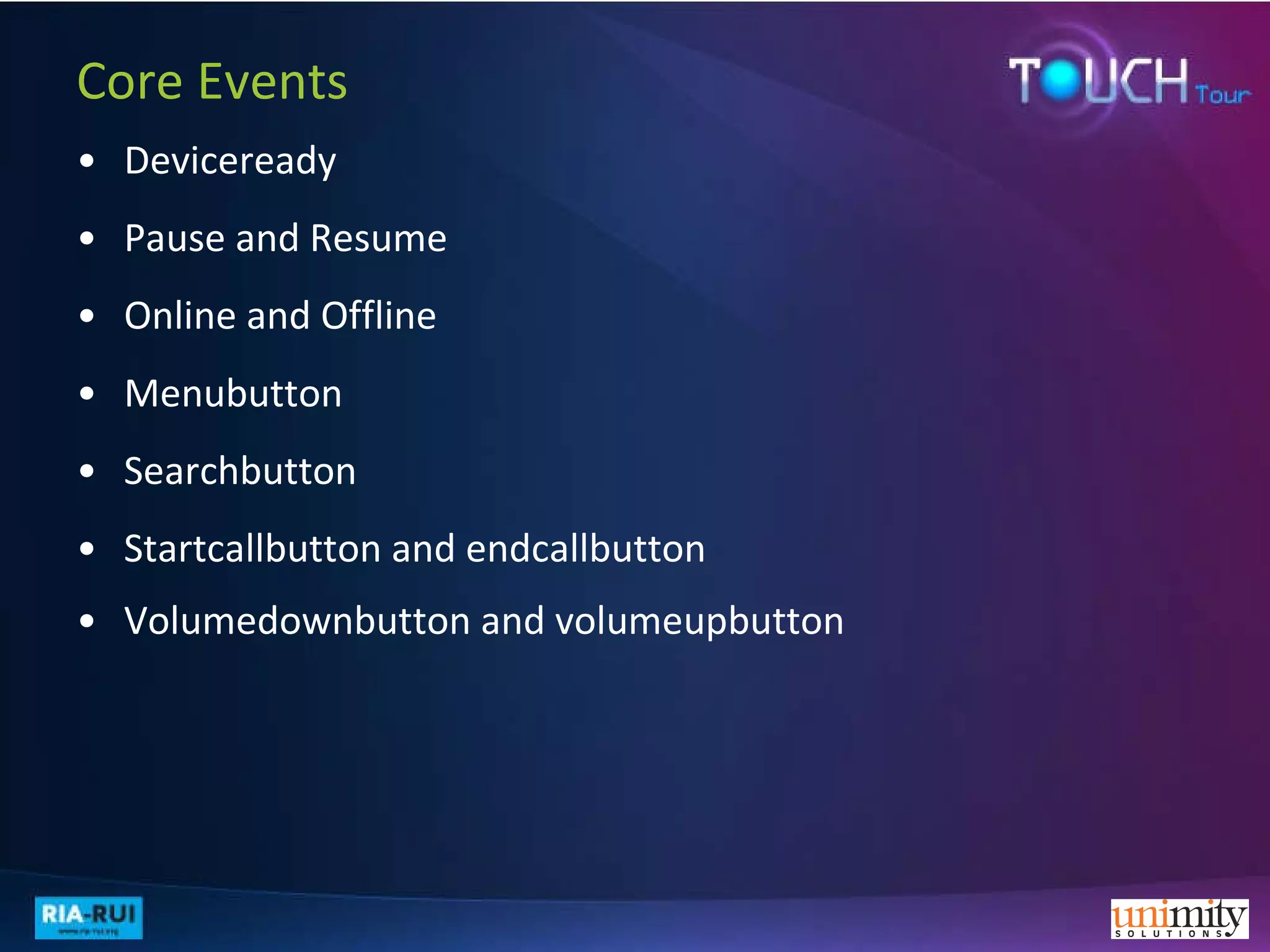 Deviceready Pause and Resume Online and Offline Menubutton  Searchbutton Startcallbutton and endcallbutton Volumedownbutton and volumeupbutton   Core Events  