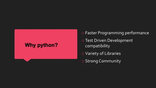 Why python?
o Faster Programming performance
o Test Driven Development
compatibility
o Variety of Libraries
o Strong Community
 