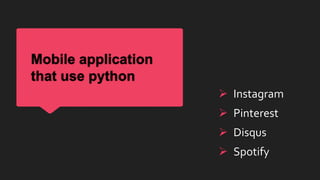 Mobile application
that use python
 Instagram
 Pinterest
 Disqus
 Spotify
 