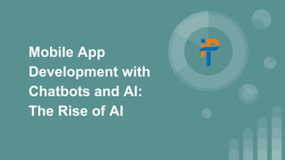 Mobile App
Development with
Chatbots and AI:
The Rise of AI
 