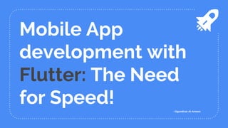 Mobile App
development with
Flutter: The Need
for Speed! - Ogundiran Al-Ameen
 