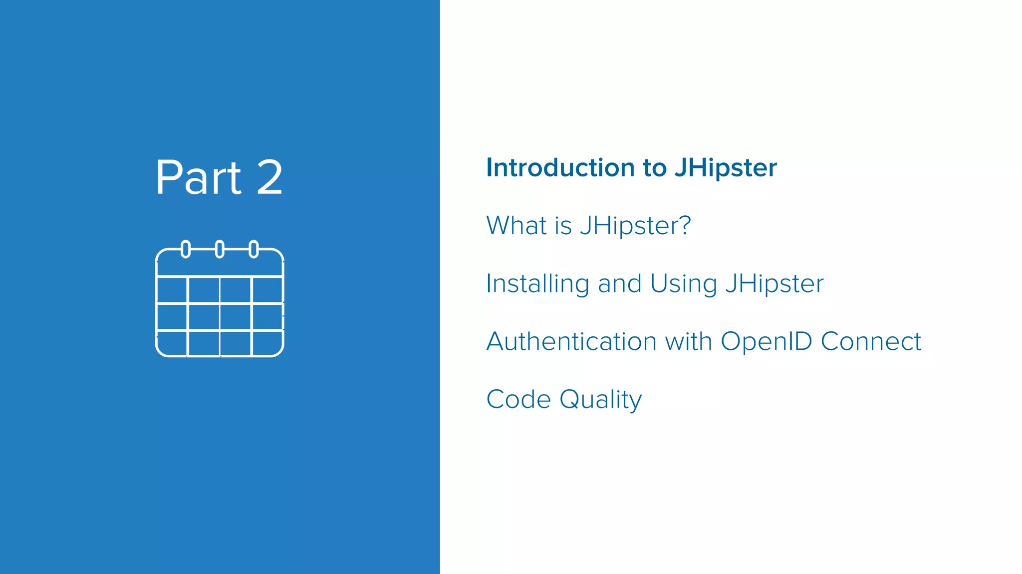 Introduction to JHipster What is JHipster? Installing and Using JHipster Authentication with OpenID Connect Code Quality Part 2 