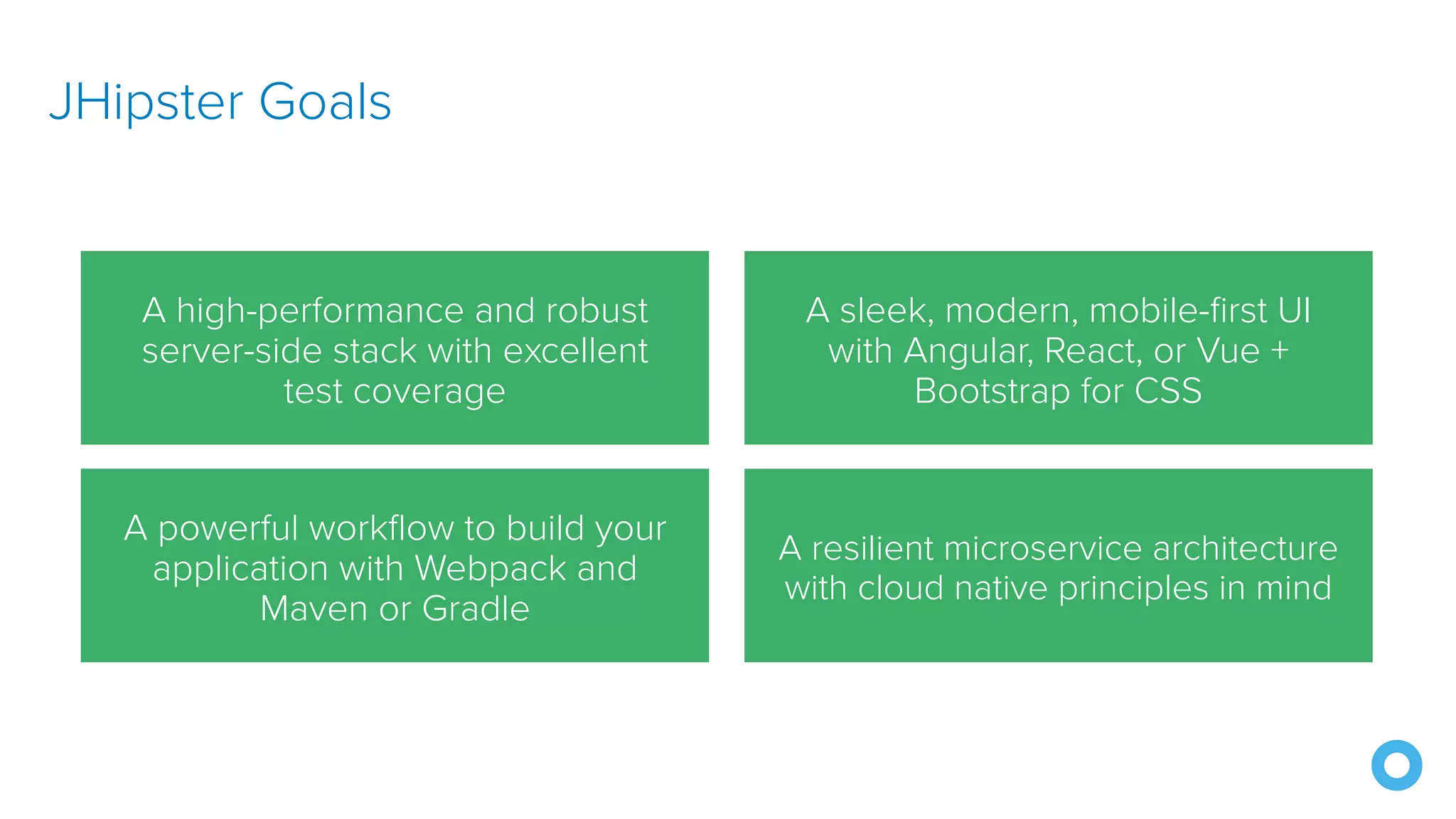 A resilient microservice architecture with cloud native principles in mind JHipster Goals A sleek, modern, mobile-first UI with Angular, React, or Vue + Bootstrap for CSS A high-performance and robust server-side stack with excellent test coverage A powerful workflow to build your application with Webpack and Maven or Gradle 