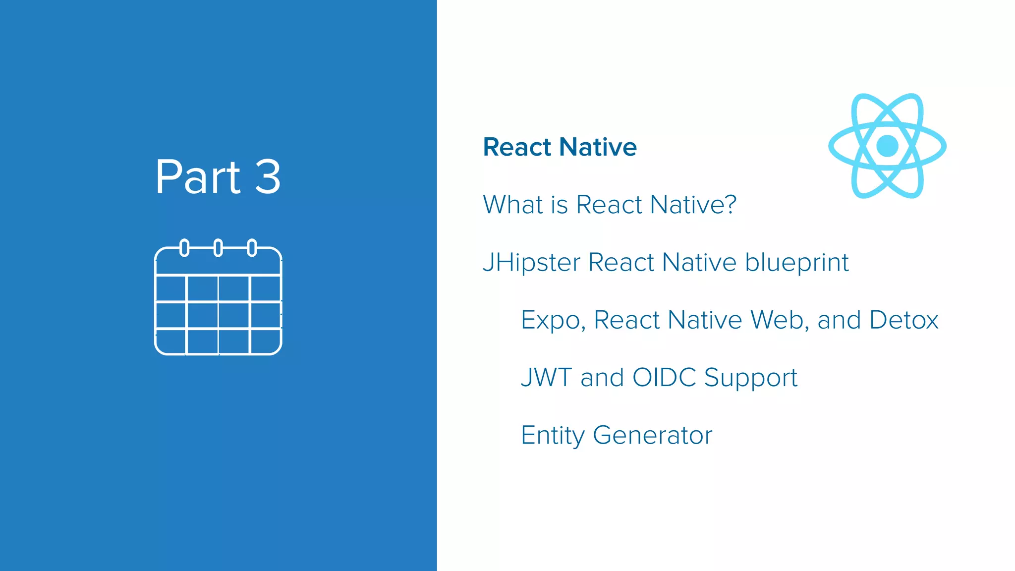 Part 3 React Native What is React Native? JHipster React Native blueprint Expo, React Native Web, and Detox JWT and OIDC Support Entity Generator 
