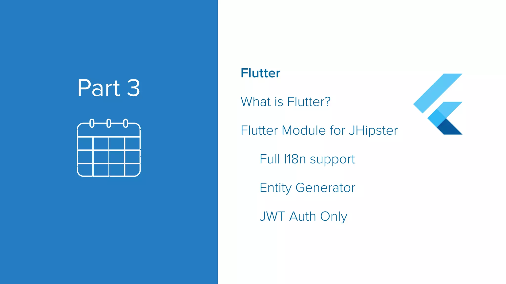 Part 3 Flutter What is Flutter? Flutter Module for JHipster Full I18n support Entity Generator JWT Auth Only 