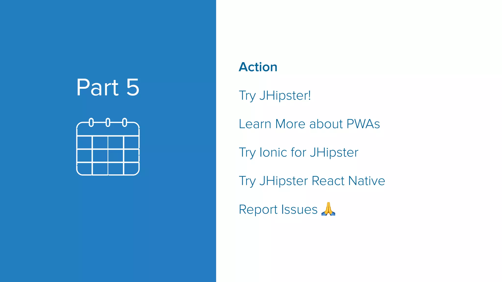 Part 5 Action Try JHipster! Learn More about PWAs Try Ionic for JHipster Try JHipster React Native Report Issues 🙏 
