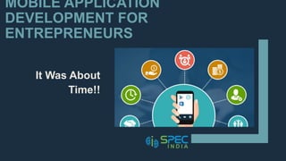 MOBILE APPLICATION
DEVELOPMENT FOR
ENTREPRENEURS
It Was About
Time!!
 