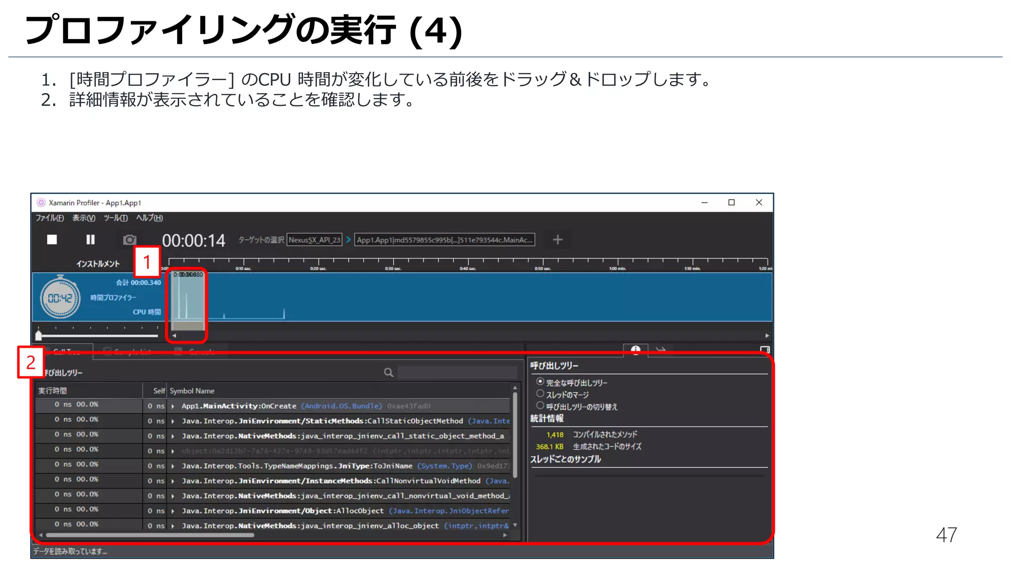 47
1. [時間プロファイラー] のCPU 時間が変化している前後をドラッグ＆ドロップします。
2. 詳細情報が表示されていることを確認します。
プロファイリングの実行 (4)
1
2
 
