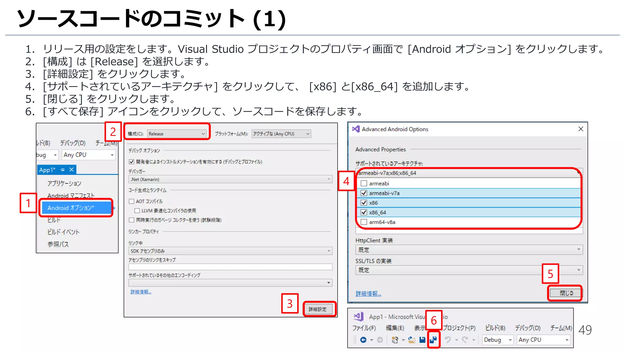 49
1. リリース用の設定をします。Visual Studio プロジェクトのプロパティ画面で [Android オプション] をクリックします。
2. [構成] は [Release] を選択します。
3. [詳細設定] をクリックします。
4. [サポートされているアーキテクチャ] をクリックして、 [x86] と[x86_64] を追加します。
5. [閉じる] をクリックします。
6. [すべて保存] アイコンをクリックして、ソースコードを保存します。
ソースコードのコミット (1)
5
1
3
2
4
6
 