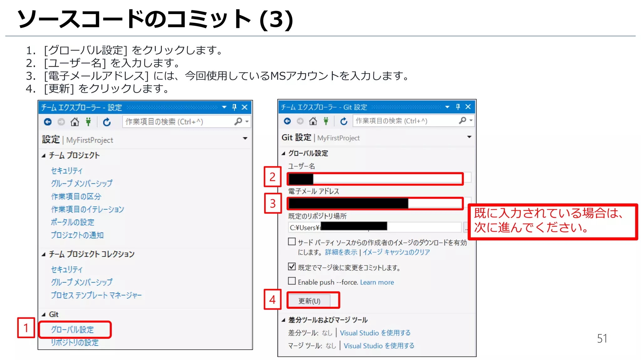 51
ソースコードのコミット (3)
1. [グローバル設定] をクリックします。
2. [ユーザー名] を入力します。
3. [電子メールアドレス] には、今回使用しているMSアカウントを入力します。
4. [更新] をクリックします。
1
4
2
3
既に入力されている場合は、
次に進んでください。
 