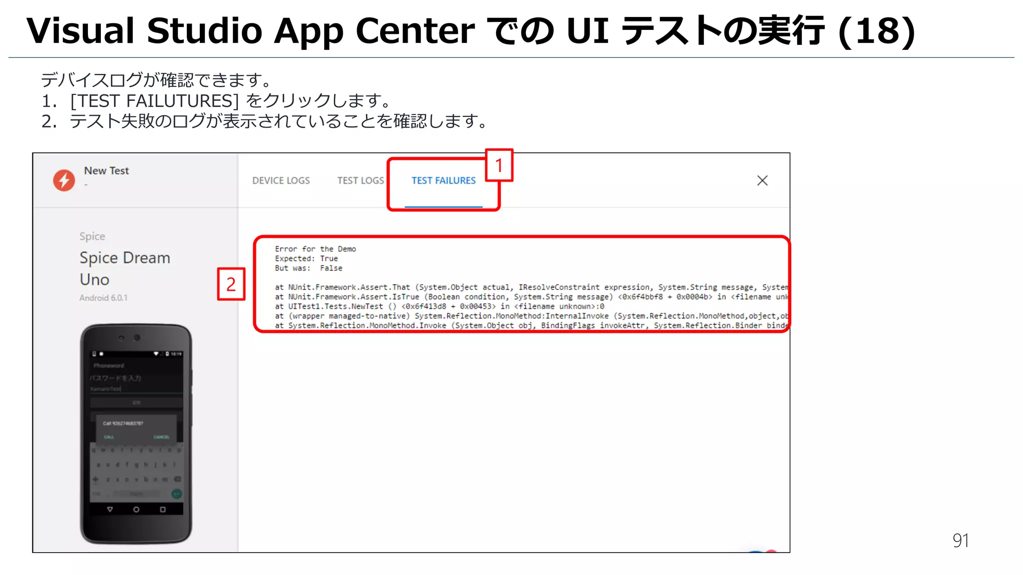 91
デバイスログが確認できます。
1. [TEST FAILUTURES] をクリックします。
2. テスト失敗のログが表示されていることを確認します。
Visual Studio App Center での UI テストの実行 (18)
1
2
 