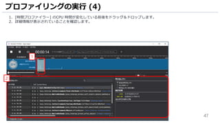 47
1. [時間プロファイラー] のCPU 時間が変化している前後をドラッグ＆ドロップします。
2. 詳細情報が表示されていることを確認します。
プロファイリングの実行 (4)
1
2
 