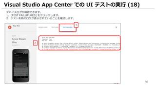 91
デバイスログが確認できます。
1. [TEST FAILUTURES] をクリックします。
2. テスト失敗のログが表示されていることを確認します。
Visual Studio App Center での UI テストの実行 (18)
1
2
 