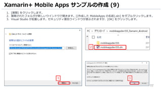 117
1. [展開] をクリックします。
2. 展開されたフォルダが新しいウインドウで開きます。[(作成した MobileApps の名前).sln] をダブルクリックします。
3. Visual Studio が起動します。セキュリティ警告ウインドウが表示されますが、[OK] をクリックします。
Xamarin+ Mobile Apps サンプルの作成 (9)
1
2
3
 