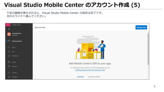 9
下記の画面が表示されると、Visual Studio Mobile Center の設定は完了です。
次のスライドへ進んでください。
Visual Studio Mobile Center のアカウント作成 (5)
 
