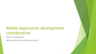 Mobile Application development
consideration
Kulkarni Mallikarjun
Mobile and Cloud solution Architect
1
 