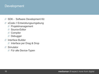 DevelopmentSDK -  Software Development KitxCode // EntwicklungsumgebungProjektmanagementSource-EditorCompilerDebuggerInterface BuilderInterface per Drag & DropSimulatorFür alle Device-Typen10