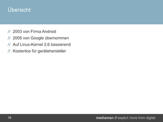 Übersicht2003 von Firma Android2005 von Google übernommenAuf Linux-Kernel 2.6 bassierendKostenlos für gerätehersteller18