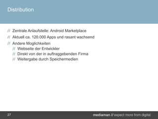 DistributionZentrale Anlaufstelle: AndroidMarketplaceAktuell ca. 120.000 Apps und rasant wachsendAndere MoglichkeitenWebseite der EntwicklerDirekt von der in auftraggebenden FirmaWeitergabe durch Speichermedien27