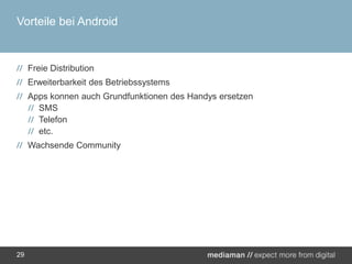 Vorteile bei AndroidFreie DistributionErweiterbarkeit des BetriebssystemsAppskonnen auch Grundfunktionen des Handys ersetzenSMSTelefonetc.Wachsende Community29