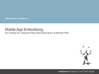 Mobile App Entwicklung.Ein Vortrag von Johannes Plag, Maximilian Braun & Michael Pötz,[object Object],mediamanevolution //,[object Object]