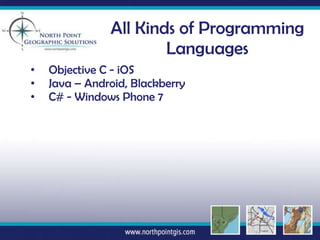 All Kinds of Programming
                       Languages
•   Objective C - iOS
•   Java – Android, Blackberry
•   C# - Windows Phone 7
 