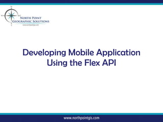 Developing Mobile Application
      Using the Flex API
 