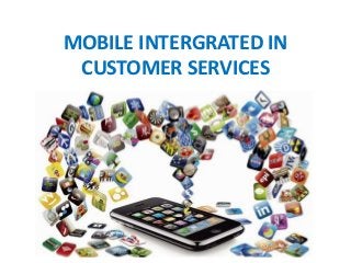 MOBILE INTERGRATED IN
CUSTOMER SERVICES
 