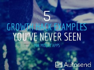 GROWTH HACK EXAMPLES
FOR MOBILE APPS
5
YOU'VE NEVER SEEN
 