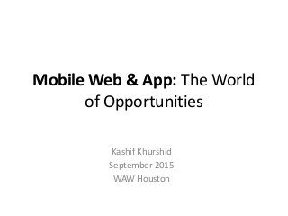 Mobile Web & App: The World
of Opportunities
Kashif Khurshid
September 2015
WAW Houston
 
