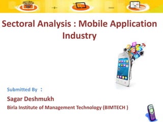 Sectoral Analysis : Mobile Application
Industry
Submitted By :
Sagar Deshmukh
Birla Institute of Management Technology (BIMTECH )
 