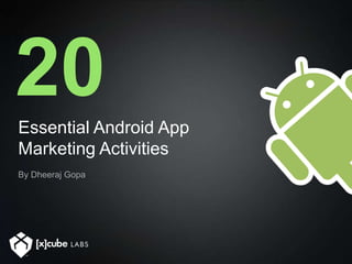 20
Essential Android App
Marketing Activities
By Dheeraj Gopa
 