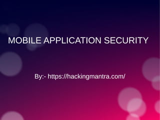 MOBILE APPLICATION SECURITY
By:- https://hackingmantra.com/
 