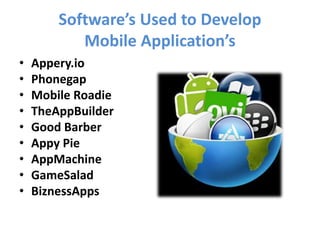 Software’s Used to Develop
Mobile Application’s
• Appery.io
• Phonegap
• Mobile Roadie
• TheAppBuilder
• Good Barber
• Appy Pie
• AppMachine
• GameSalad
• BiznessApps
 