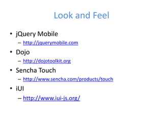 Look and Feel
• jQuery Mobile
– http://jquerymobile.com
• Dojo
– http://dojotoolkit.org
• Sencha Touch
– http://www.sencha.com/products/touch
• iUI
– http://www.iui-js.org/
 