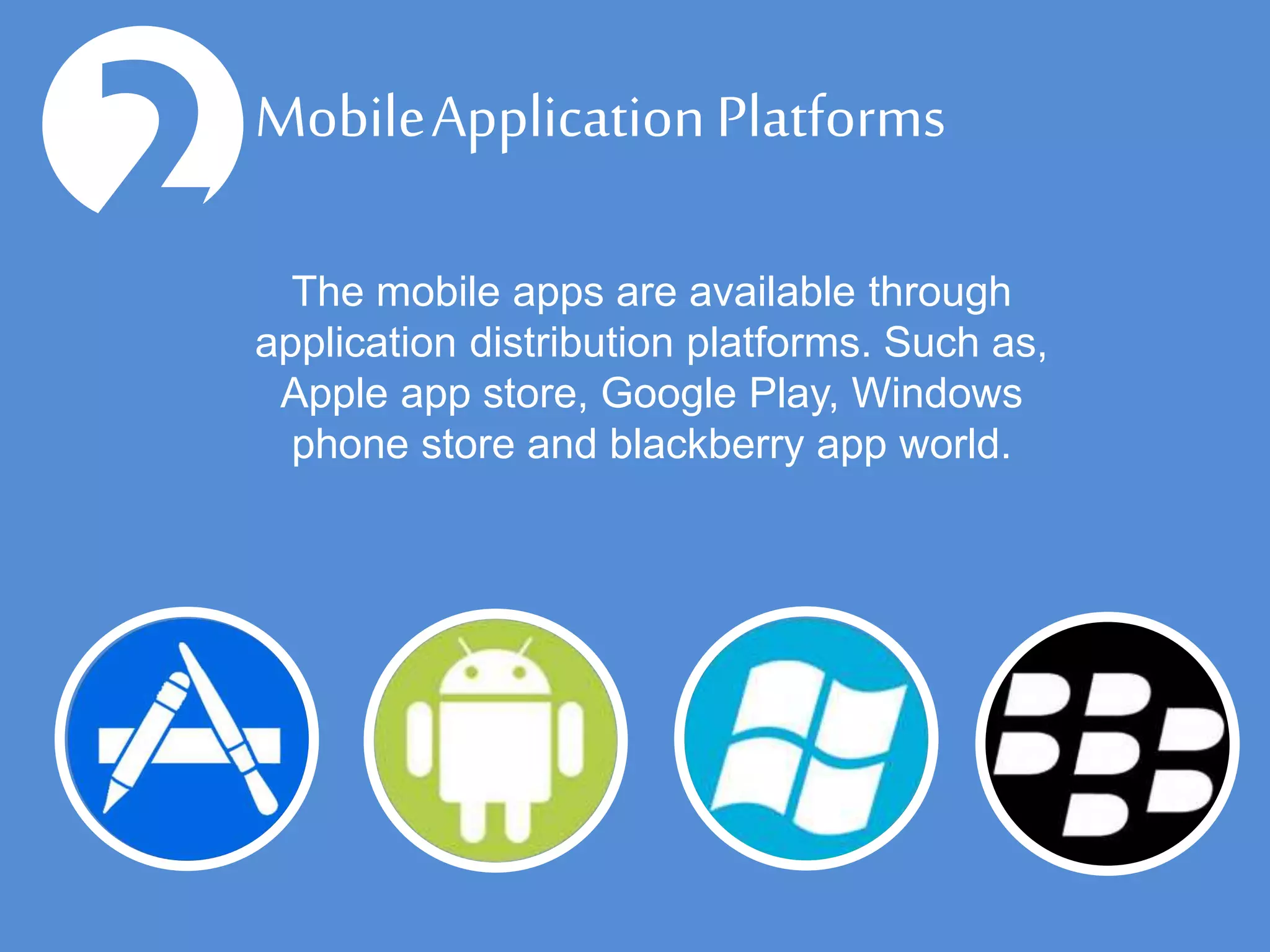 The mobile apps are available through
application distribution platforms. Such as,
Apple app store, Google Play, Windows
phone store and blackberry app world.
2Mobile Application Platforms
 