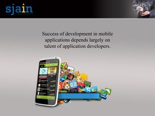 Success of development in mobile
applications depends largely on
talent of application developers.
 