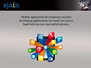 Mobile application development includes
developing applications for small low power
hand held devices and mobile phones.
 