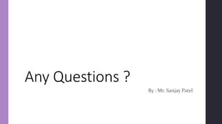 Any Questions ?
By : Mr. Sanjay Patel
 